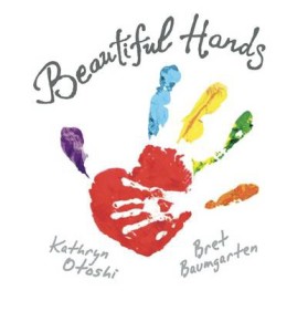 Beautiful Hands by Kathryn Otoshi and Bret Baumgarten